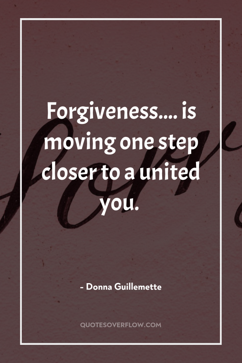 Forgiveness.... is moving one step closer to a united you. 