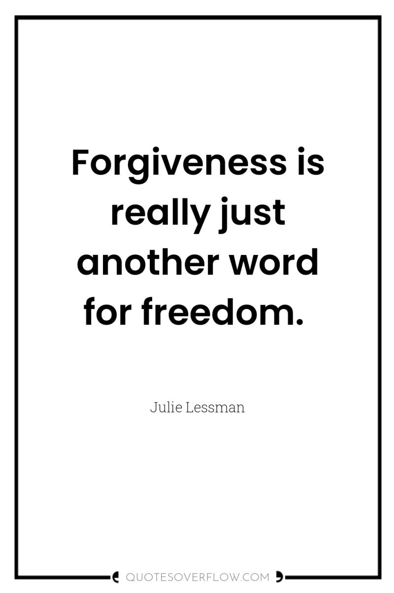 Forgiveness is really just another word for freedom. 