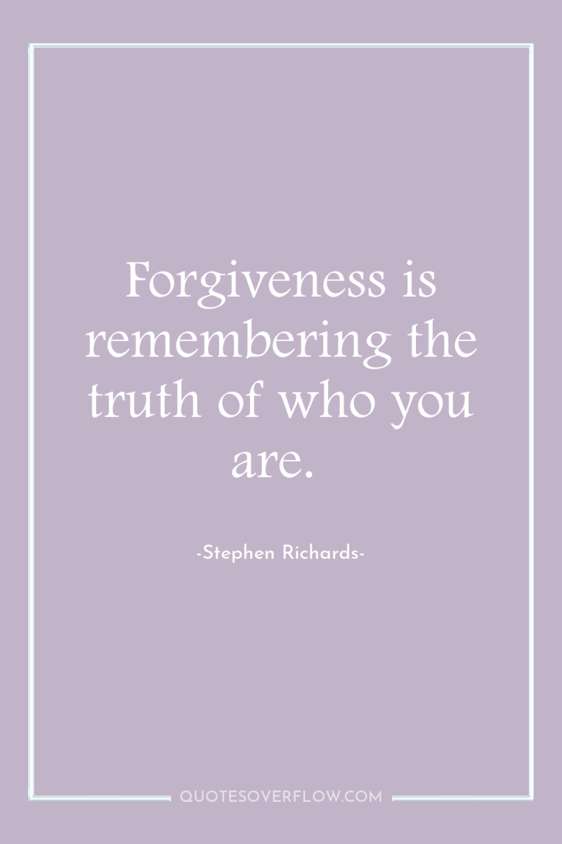 Forgiveness is remembering the truth of who you are. 