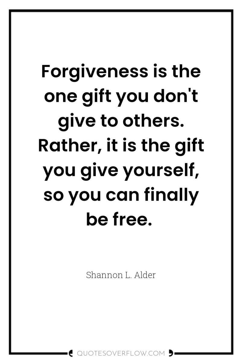 Forgiveness is the one gift you don't give to others....