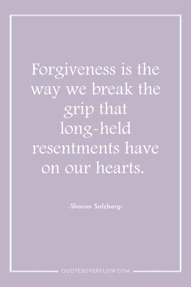 Forgiveness is the way we break the grip that long-held...