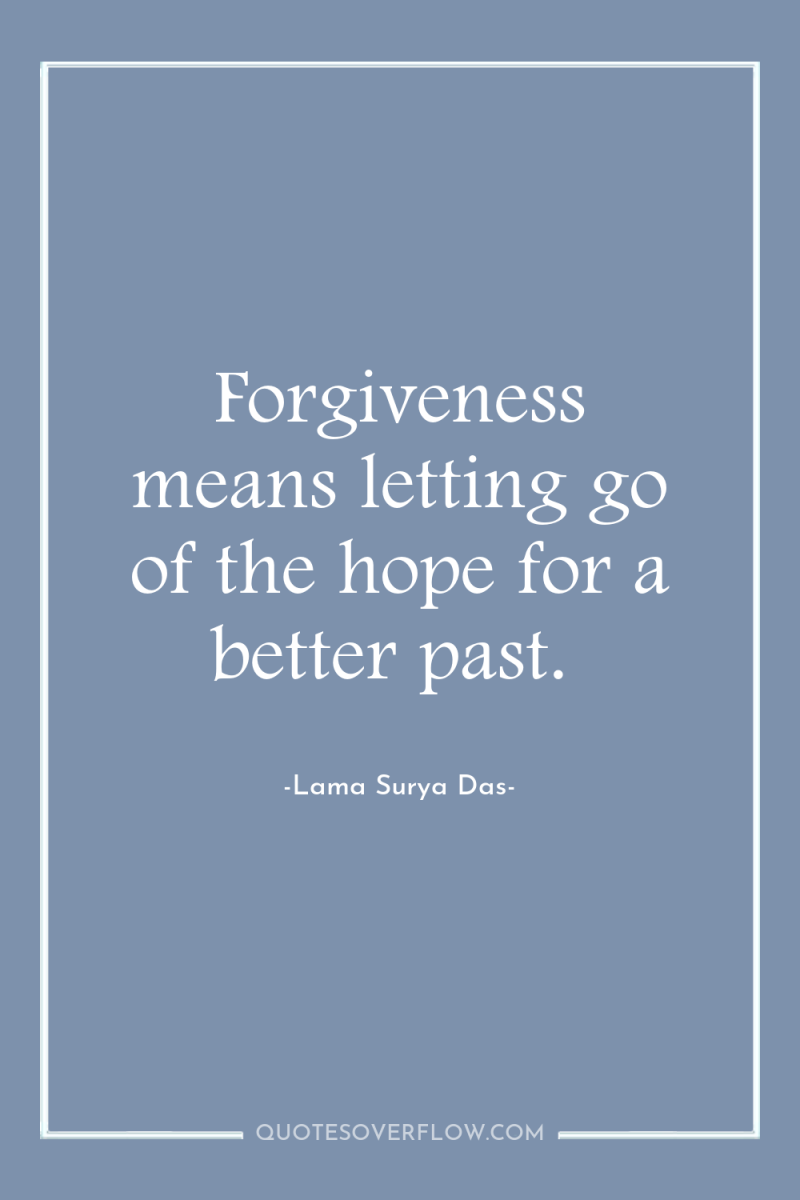 Forgiveness means letting go of the hope for a better...