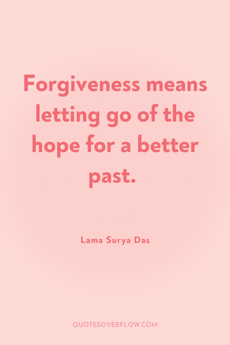Forgiveness means letting go of the hope for a better...