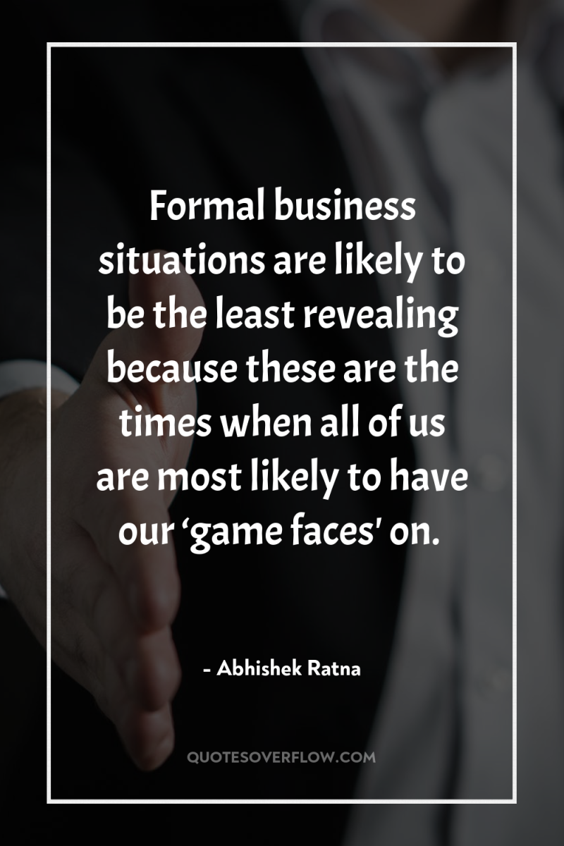 Formal business situations are likely to be the least revealing...