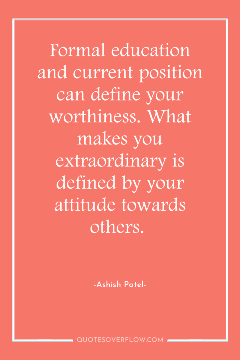 Formal education and current position can define your worthiness. What...