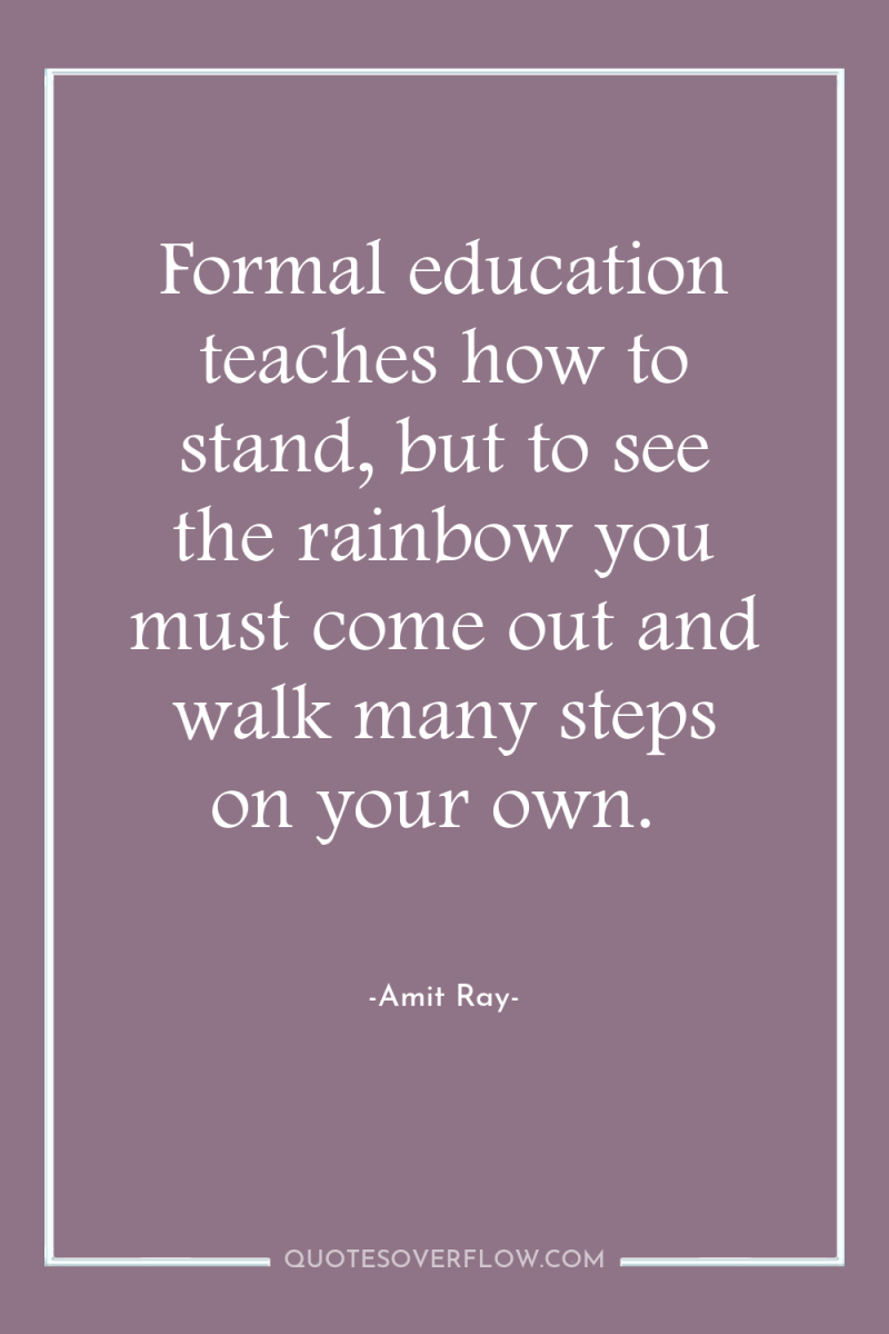 Formal education teaches how to stand, but to see the...