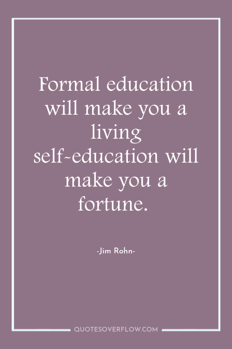 Formal education will make you a living self-education will make...