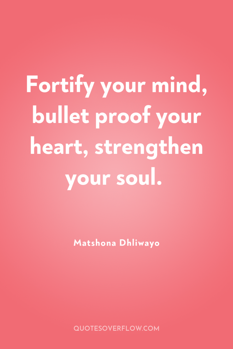 Fortify your mind, bullet proof your heart, strengthen your soul. 
