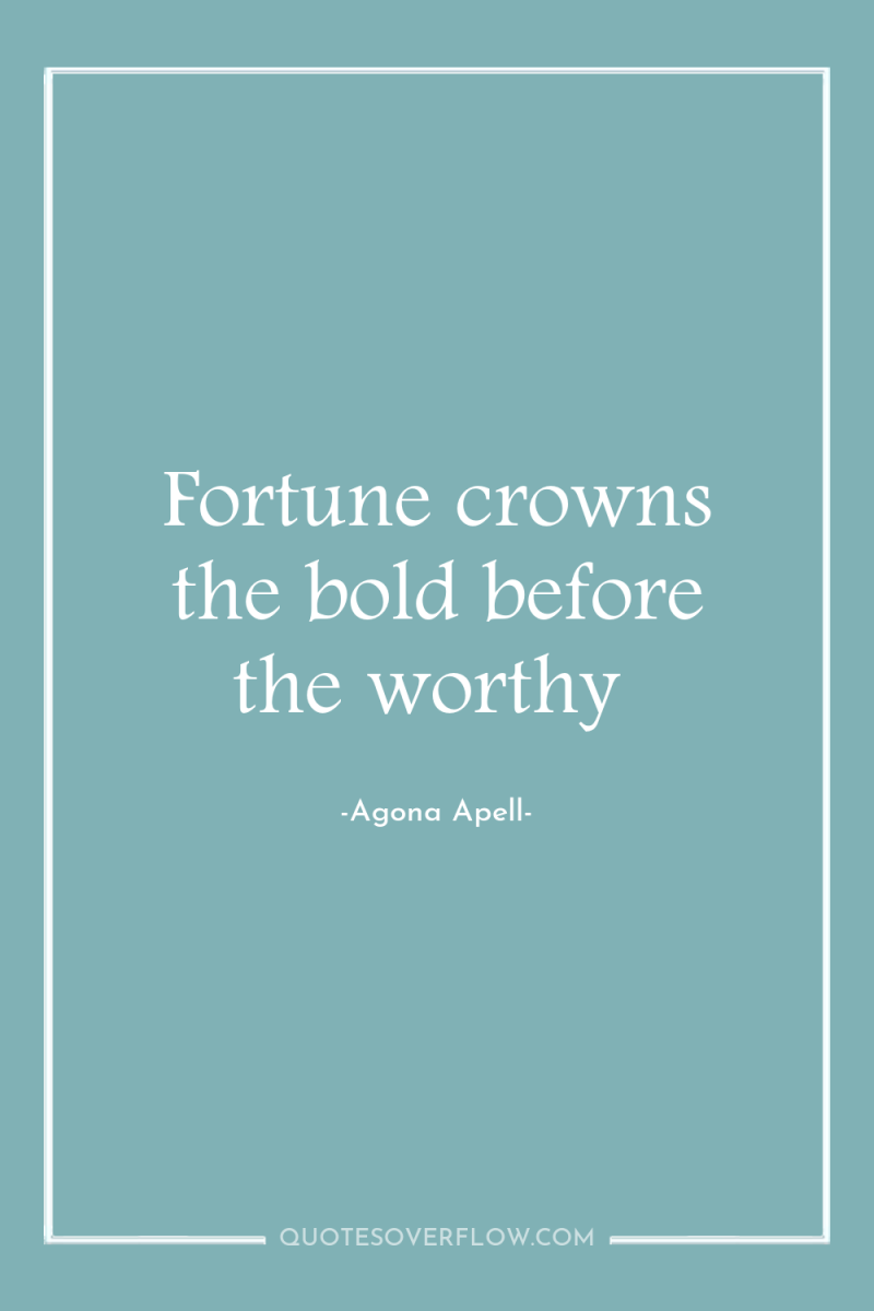 Fortune crowns the bold before the worthy 