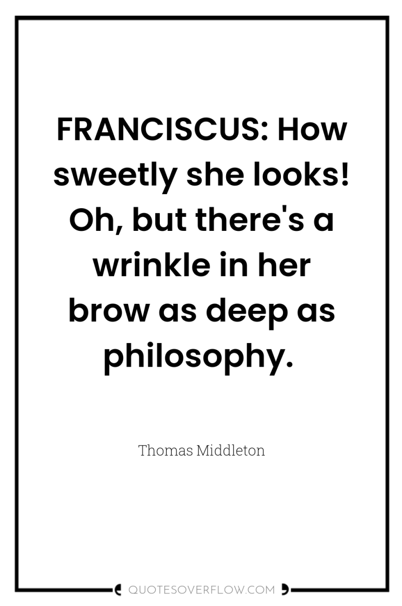 FRANCISCUS: How sweetly she looks! Oh, but there's a wrinkle...