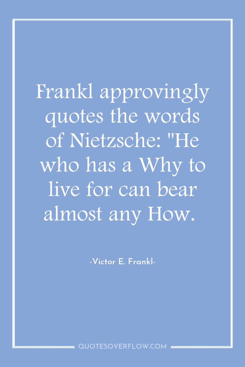 Frankl approvingly quotes the words of Nietzsche: 