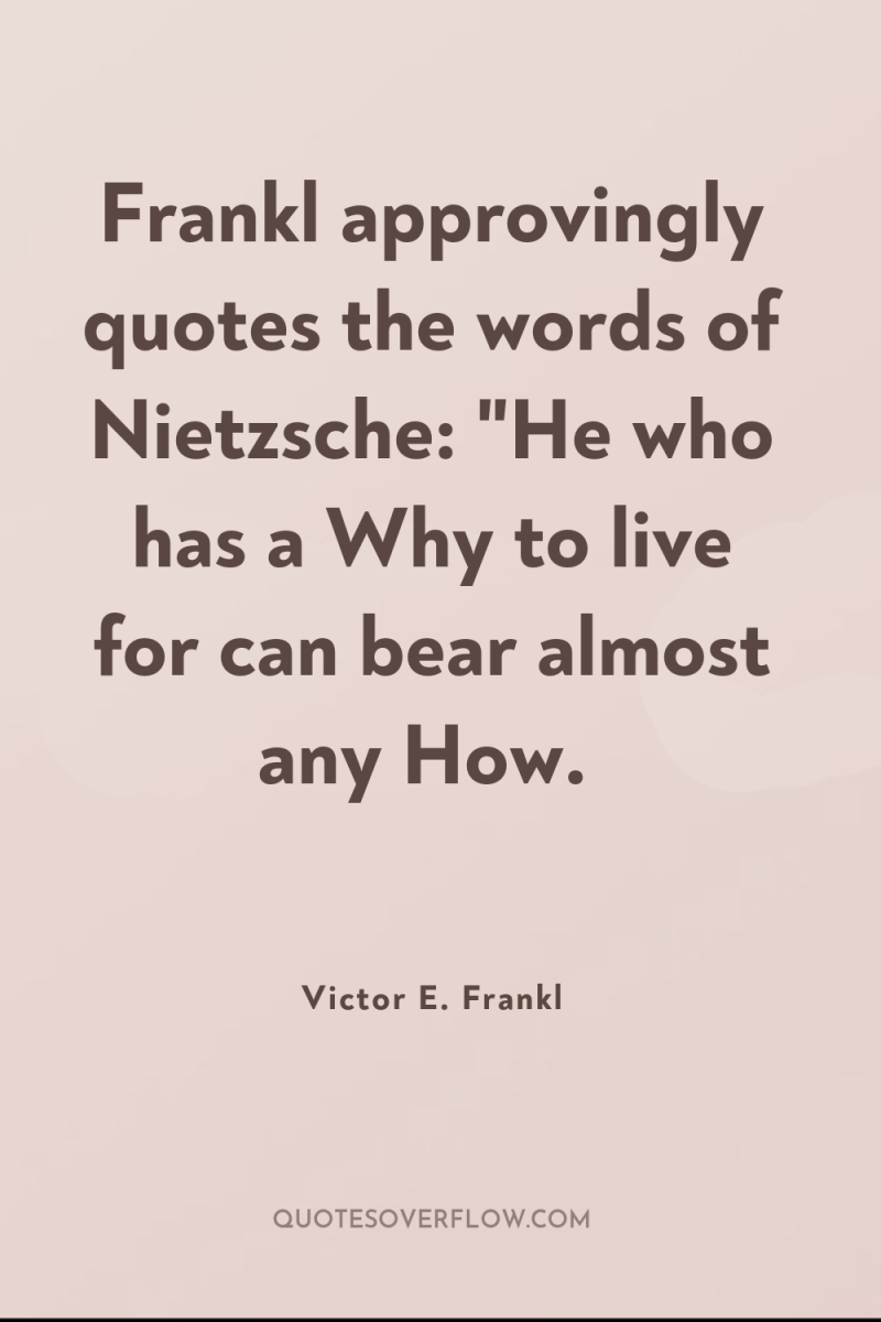 Frankl approvingly quotes the words of Nietzsche: 