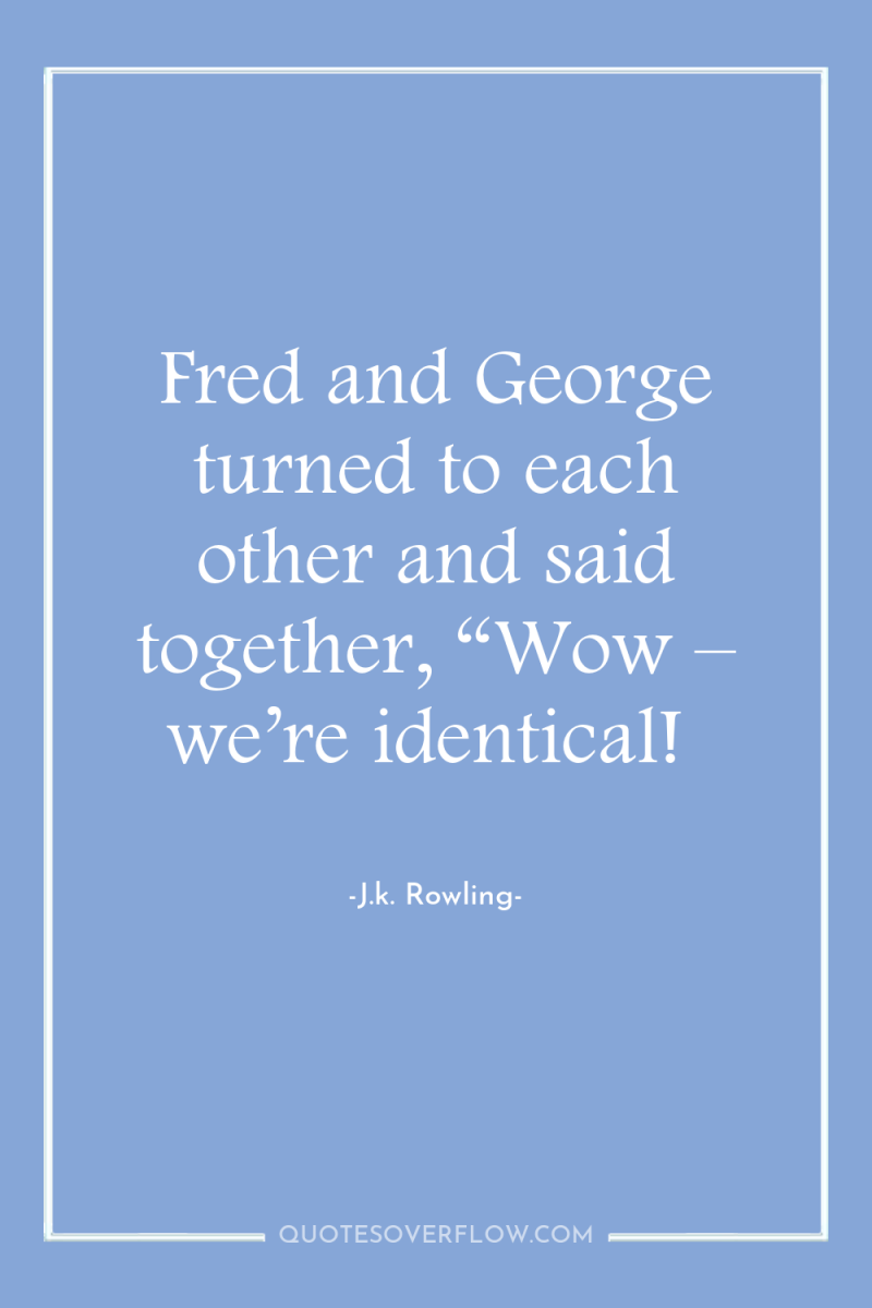 Fred and George turned to each other and said together,...