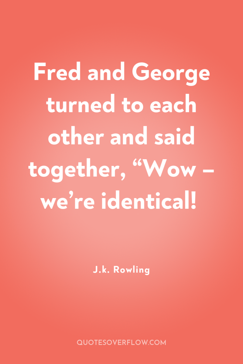 Fred and George turned to each other and said together,...