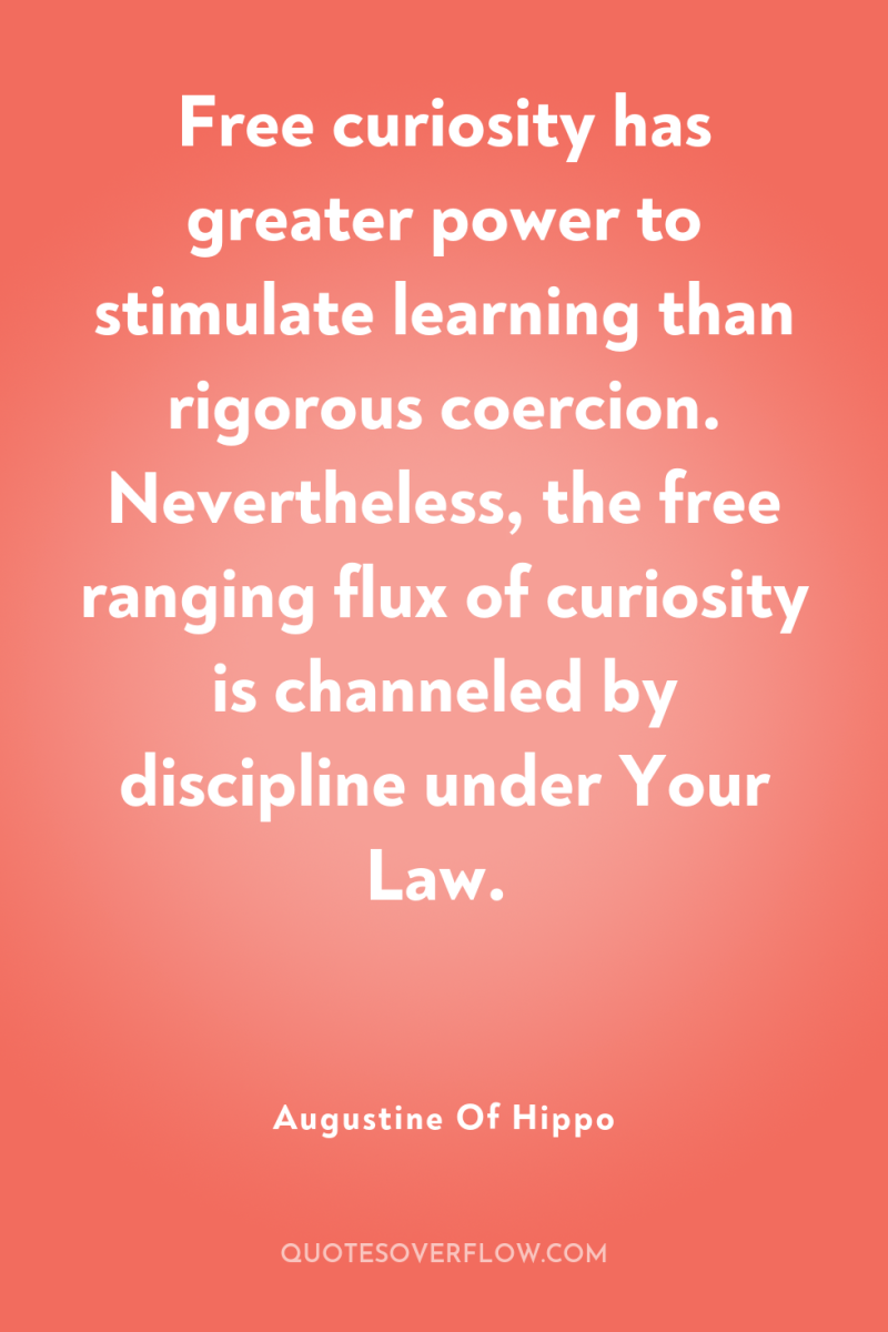 Free curiosity has greater power to stimulate learning than rigorous...