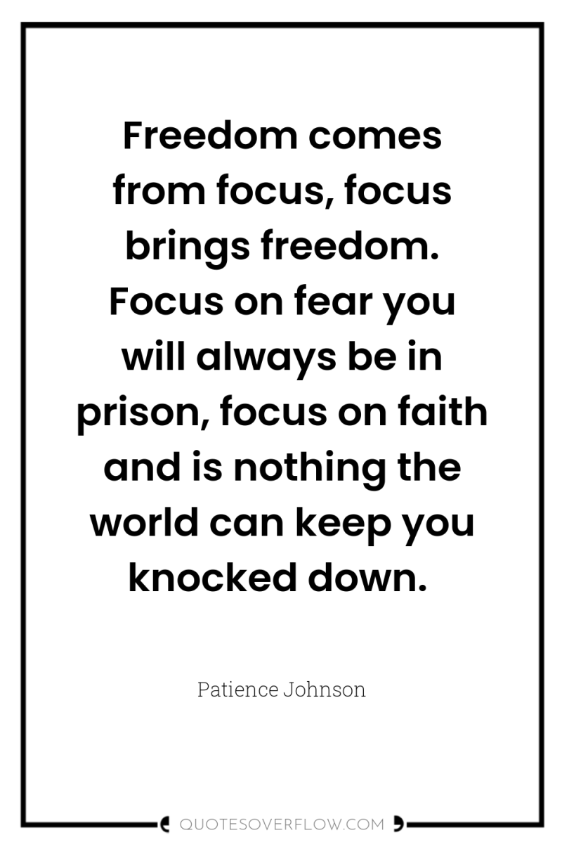 Freedom comes from focus, focus brings freedom. Focus on fear...