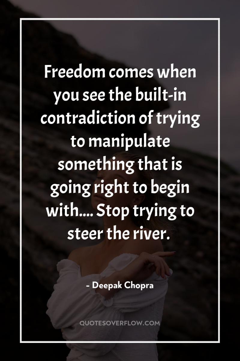 Freedom comes when you see the built-in contradiction of trying...