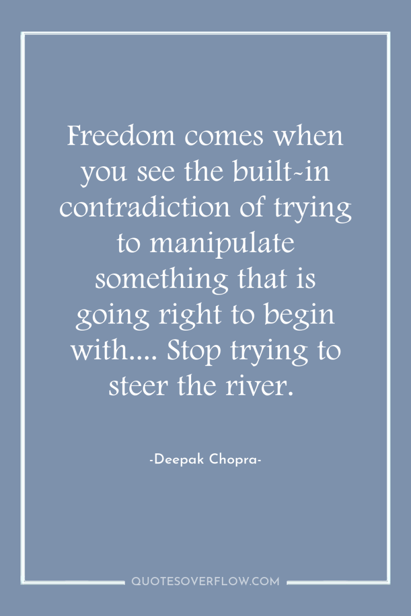 Freedom comes when you see the built-in contradiction of trying...