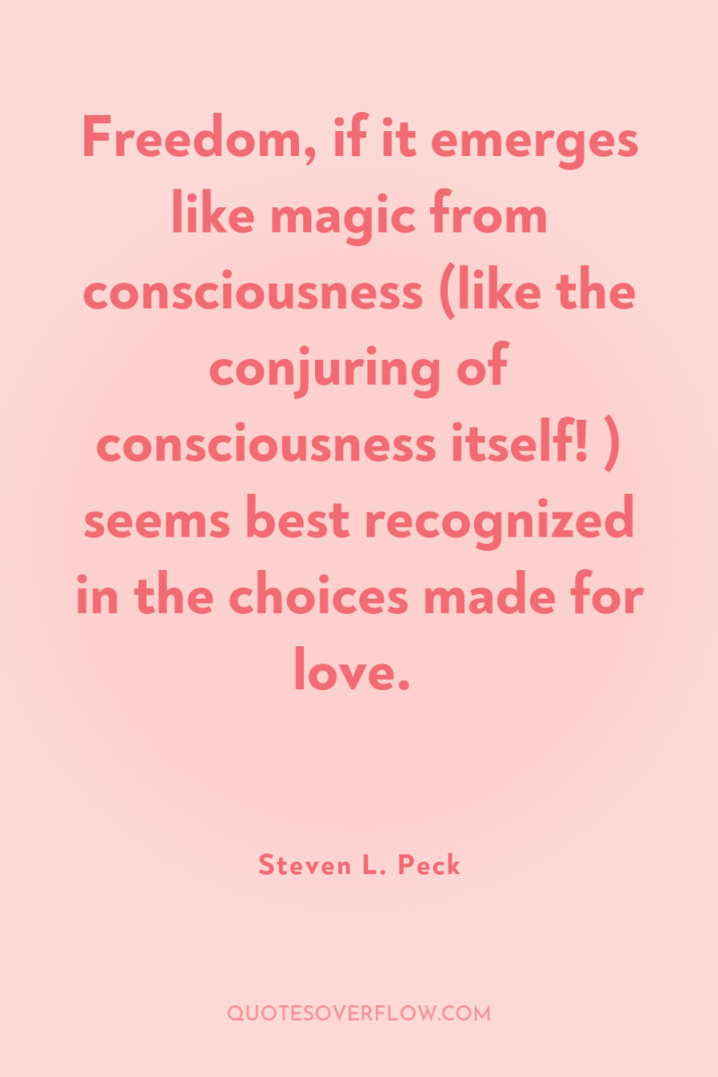 Freedom, if it emerges like magic from consciousness (like the...