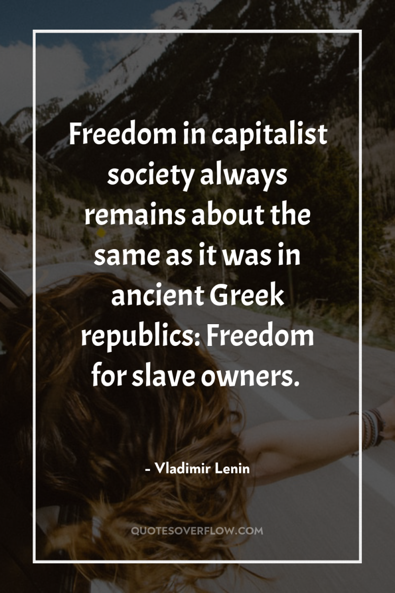 Freedom in capitalist society always remains about the same as...