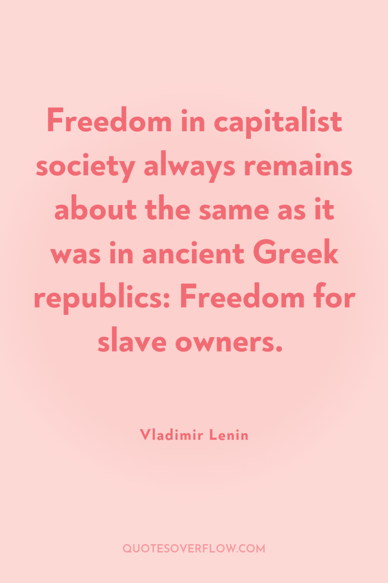 Freedom in capitalist society always remains about the same as...