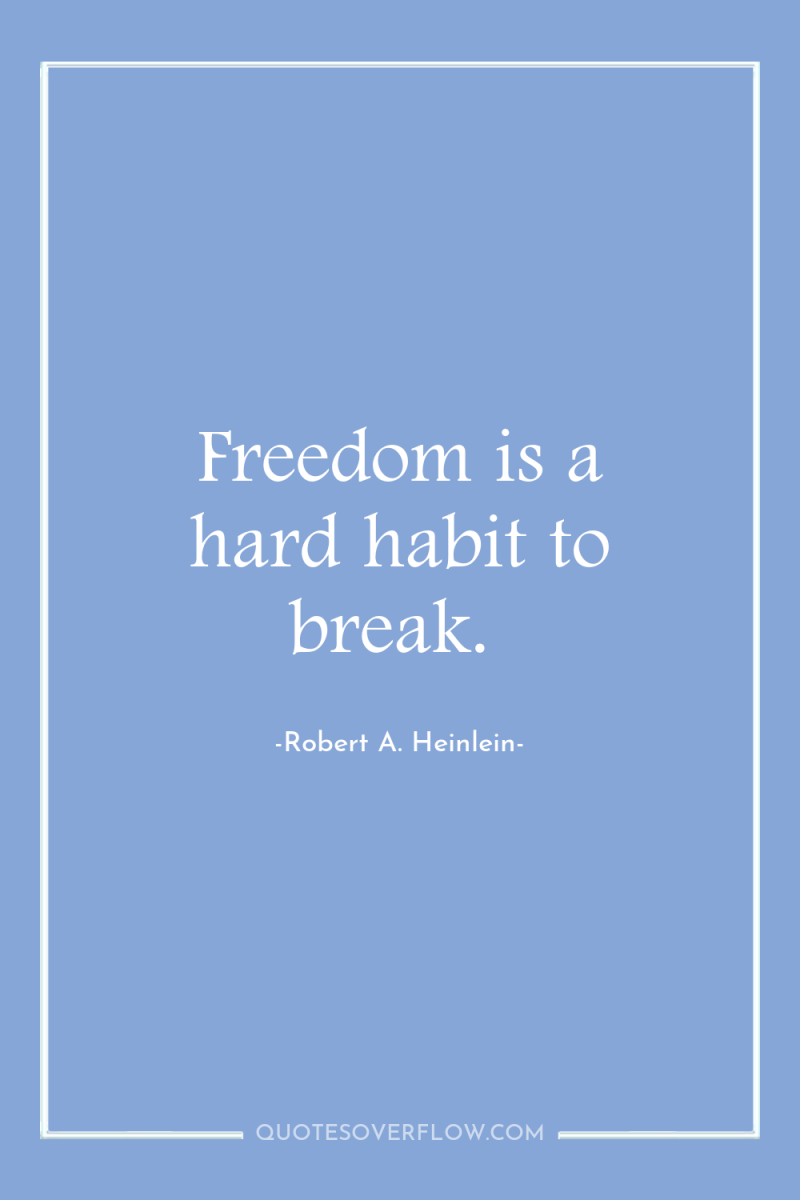 Freedom is a hard habit to break. 