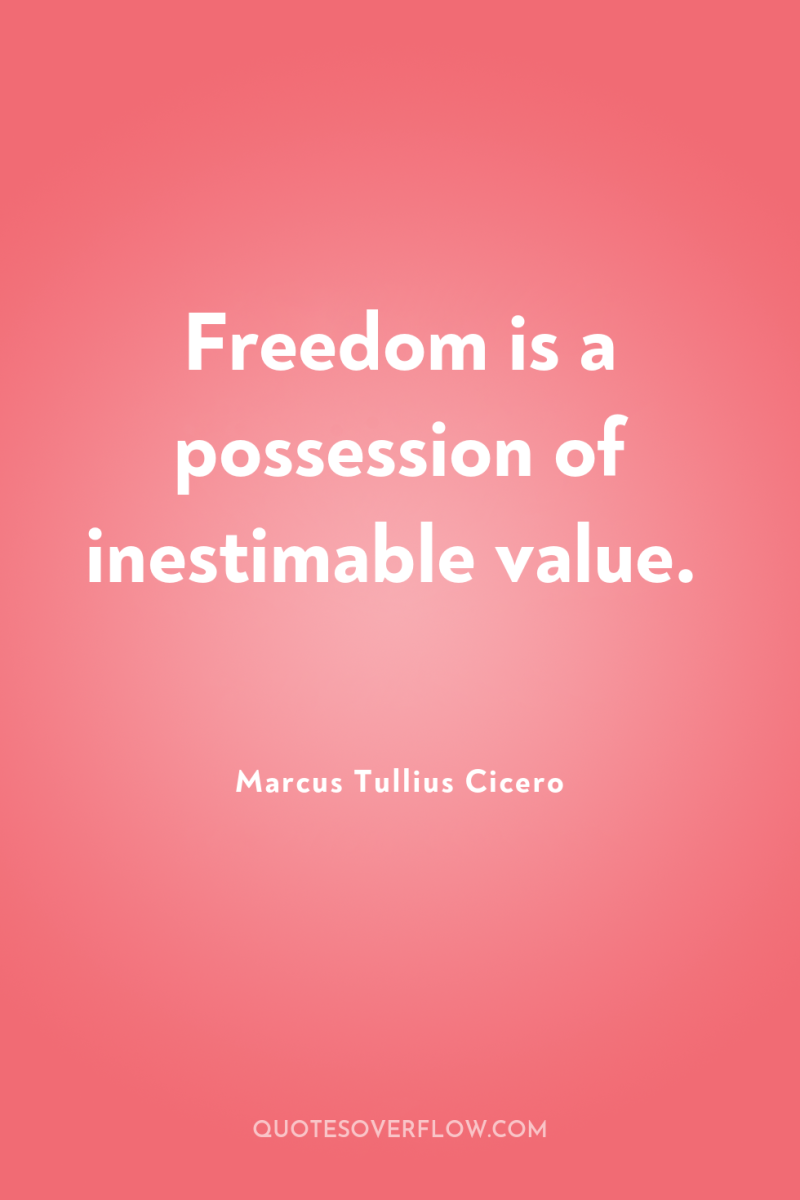 Freedom is a possession of inestimable value. 