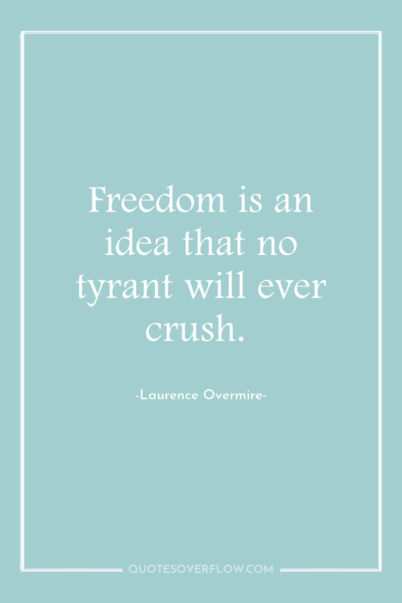 Freedom is an idea that no tyrant will ever crush. 