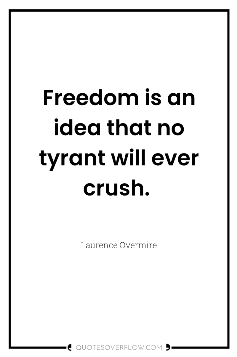 Freedom is an idea that no tyrant will ever crush. 