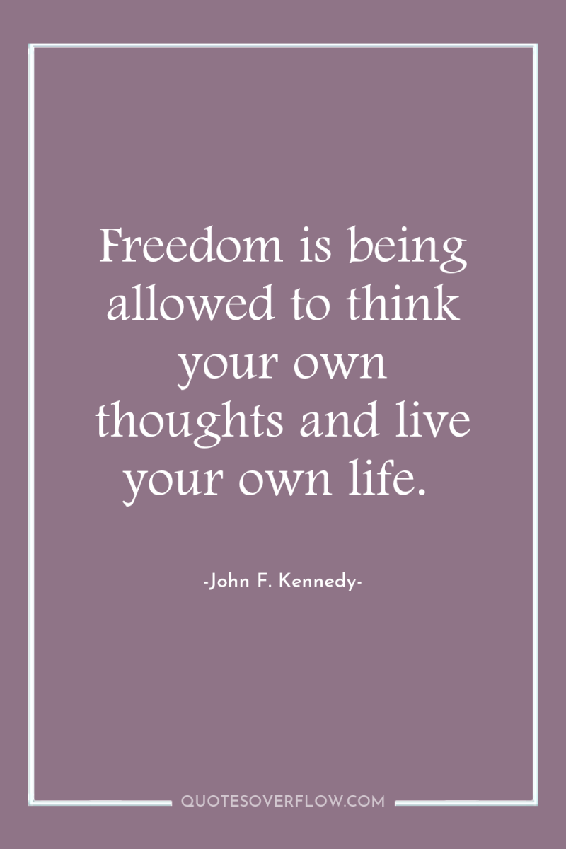Freedom is being allowed to think your own thoughts and...