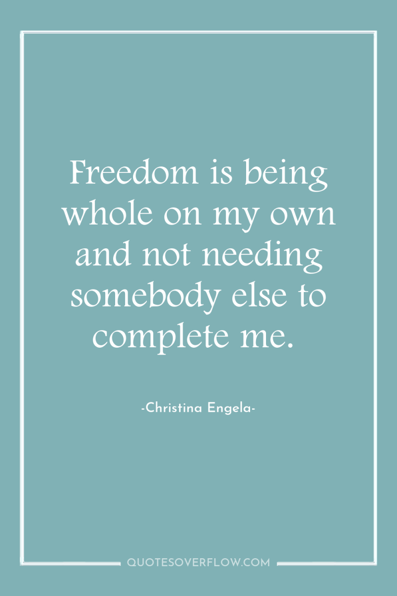 Freedom is being whole on my own and not needing...