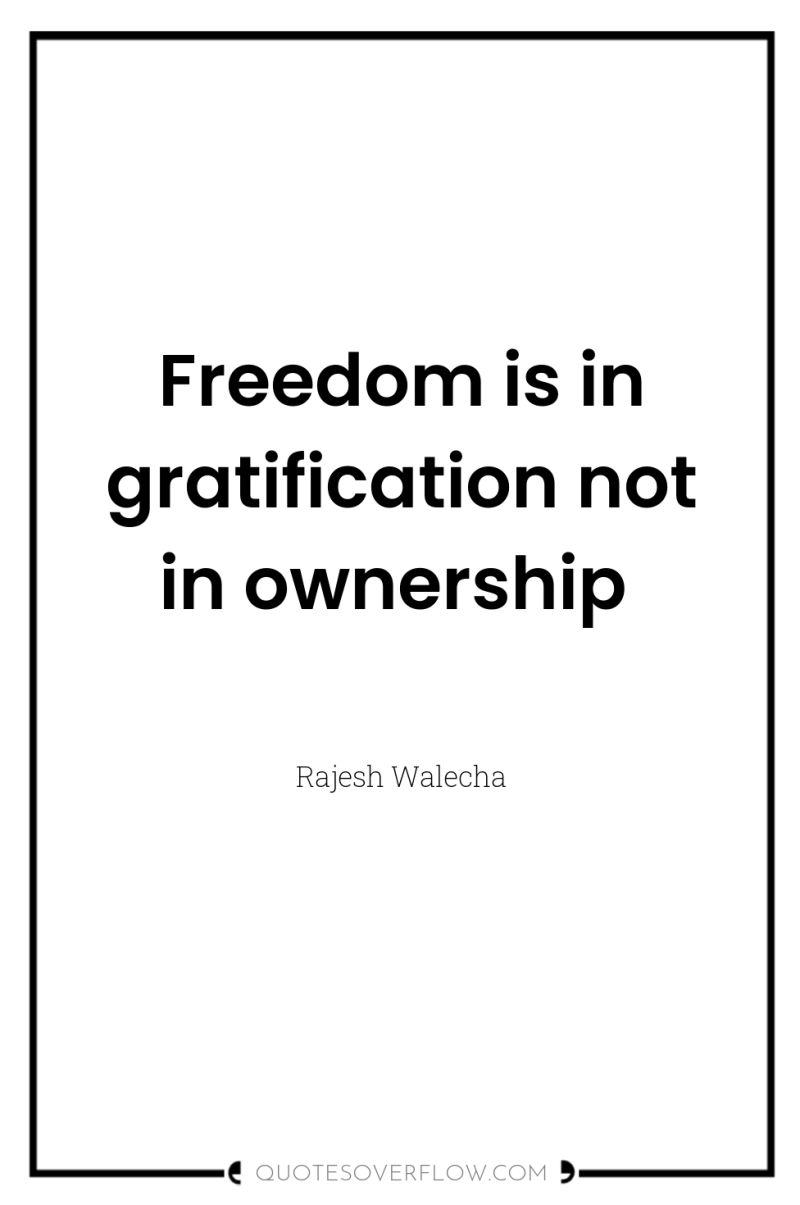 Freedom is in gratification not in ownership 