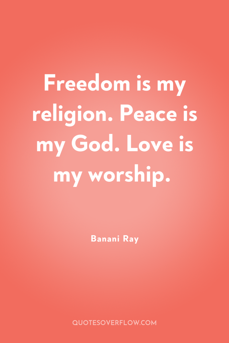Freedom is my religion. Peace is my God. Love is...