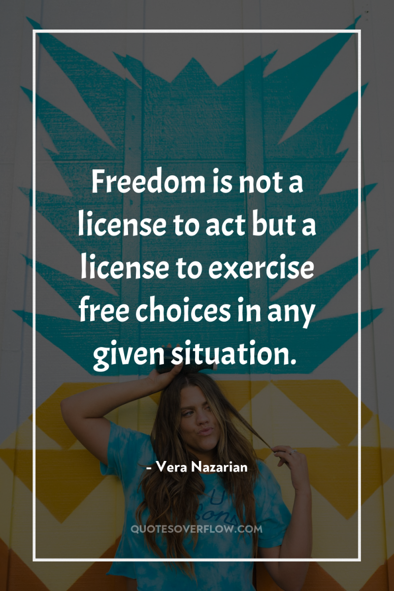 Freedom is not a license to act but a license...