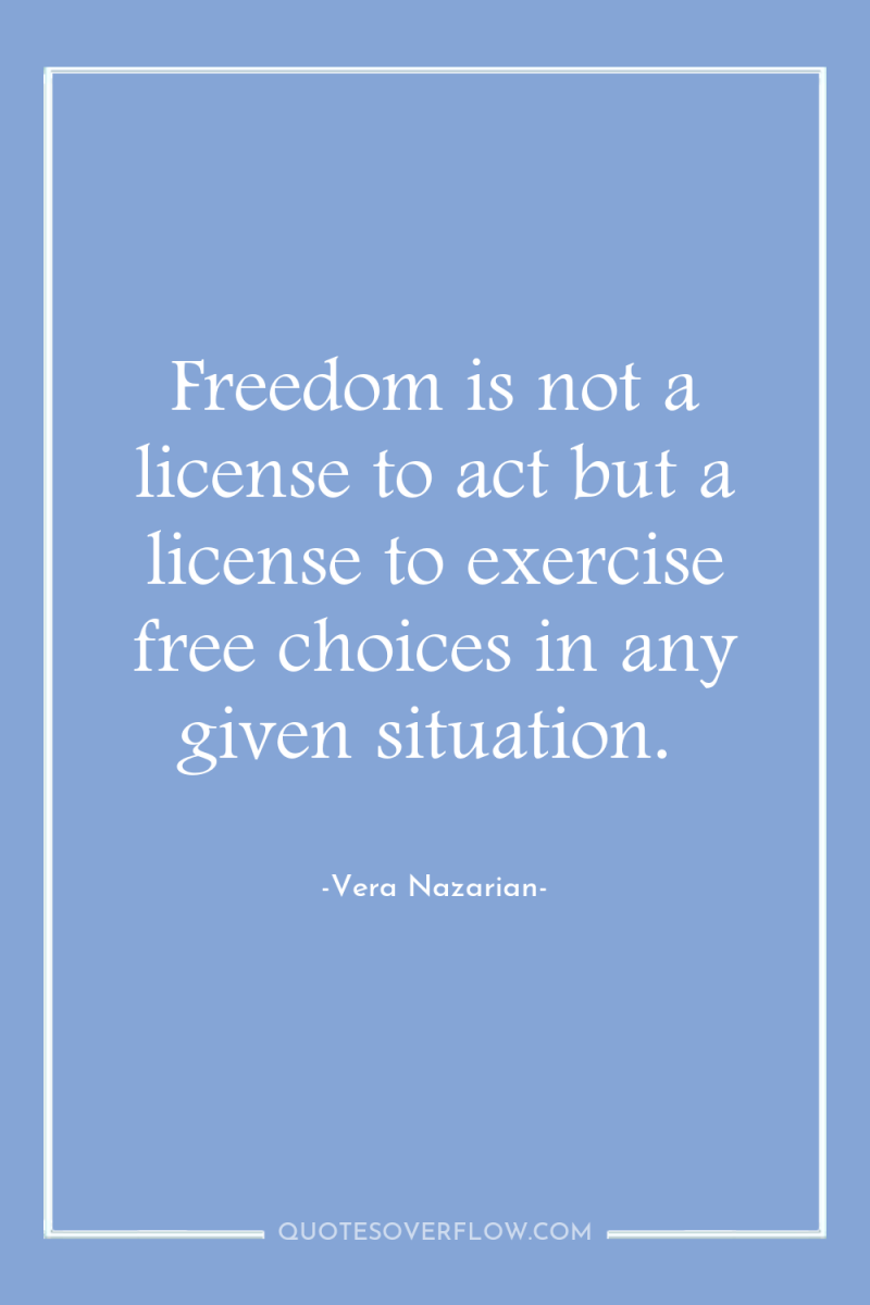 Freedom is not a license to act but a license...