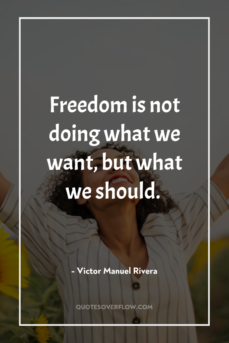 Freedom is not doing what we want, but what we...