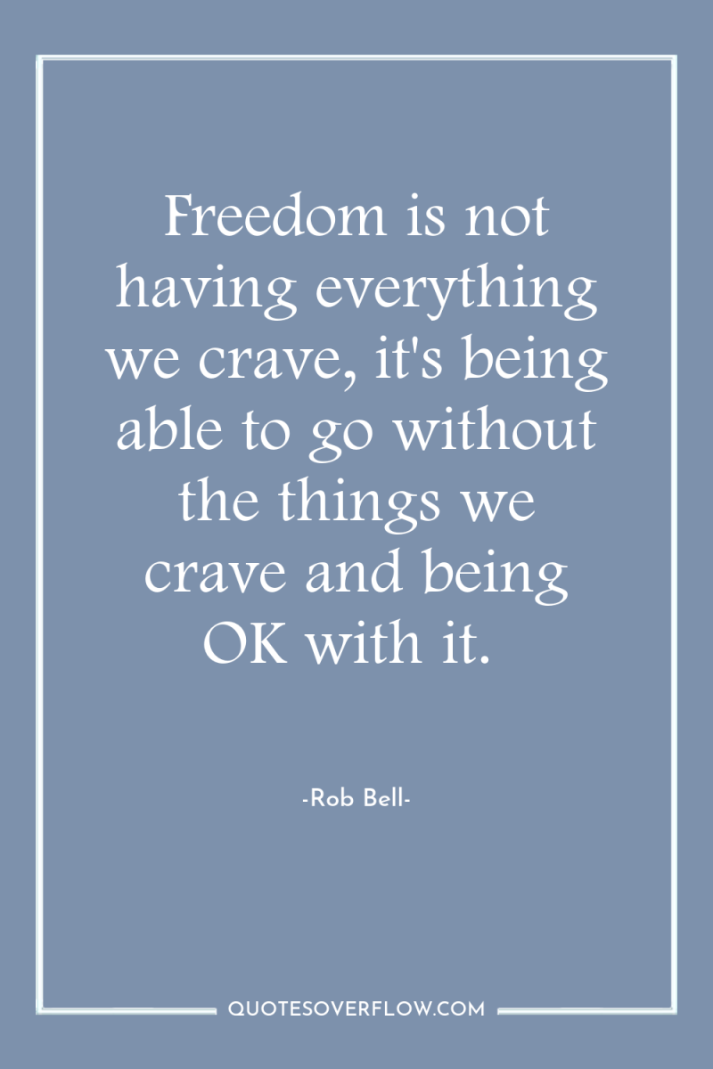 Freedom is not having everything we crave, it's being able...
