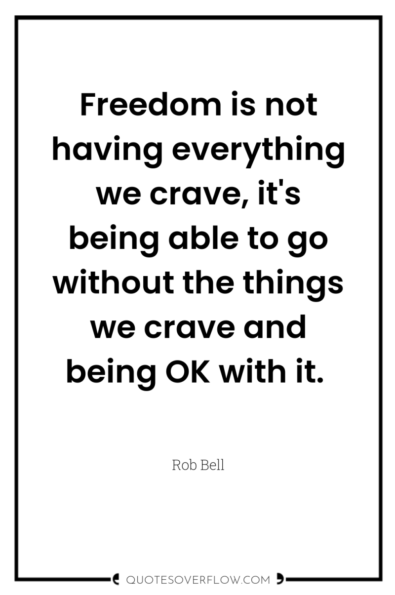 Freedom is not having everything we crave, it's being able...