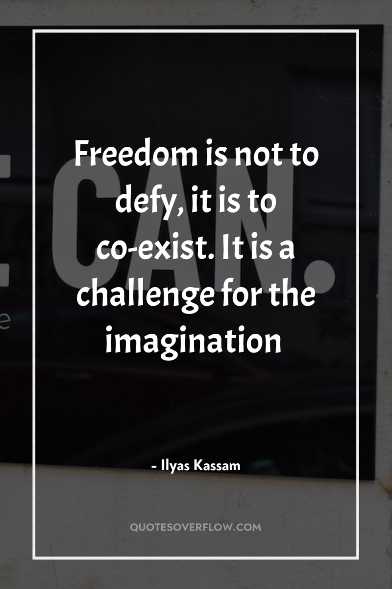 Freedom is not to defy, it is to co-exist. It...