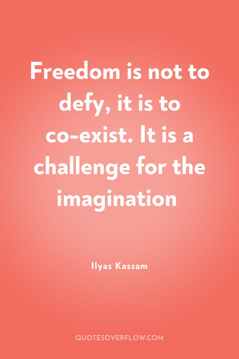 Freedom is not to defy, it is to co-exist. It...