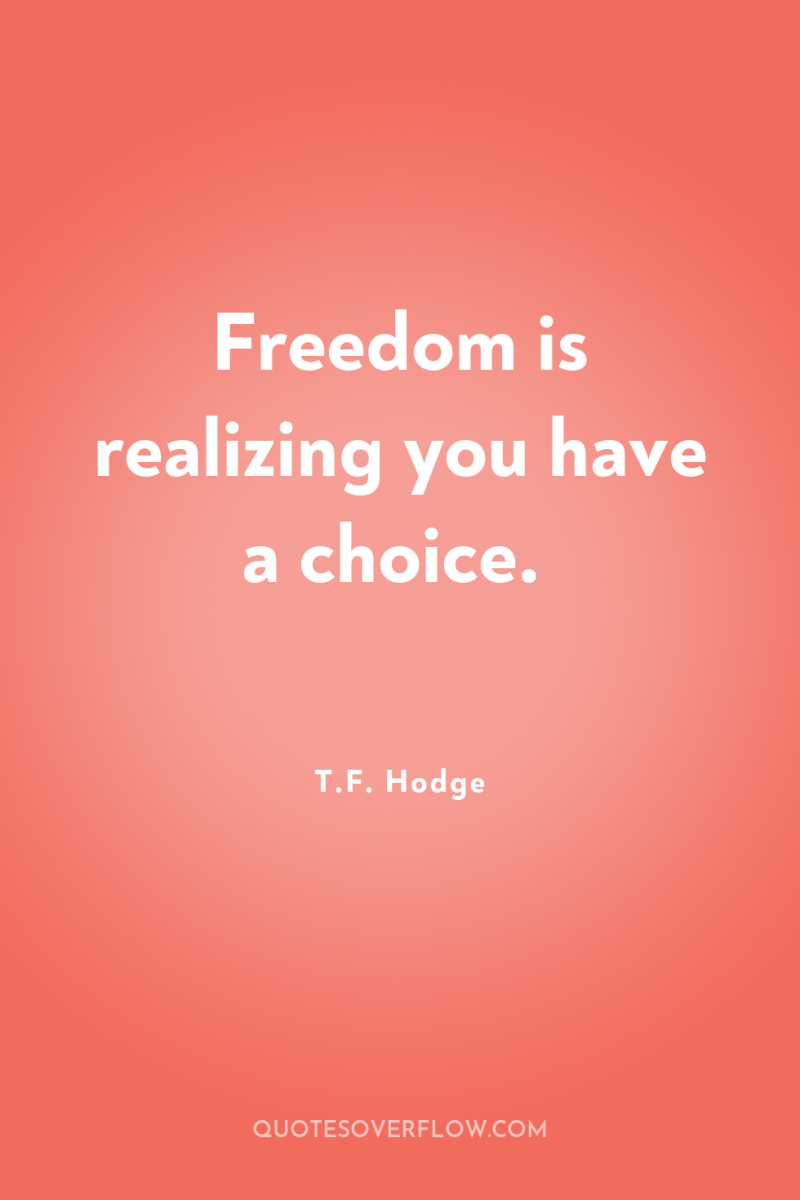 Freedom is realizing you have a choice. 