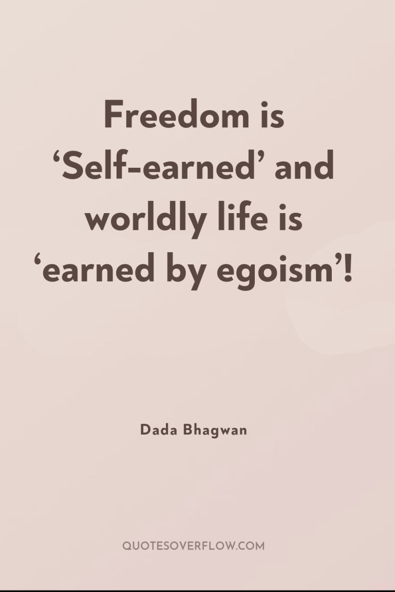 Freedom is ‘Self-earned’ and worldly life is ‘earned by egoism’! 