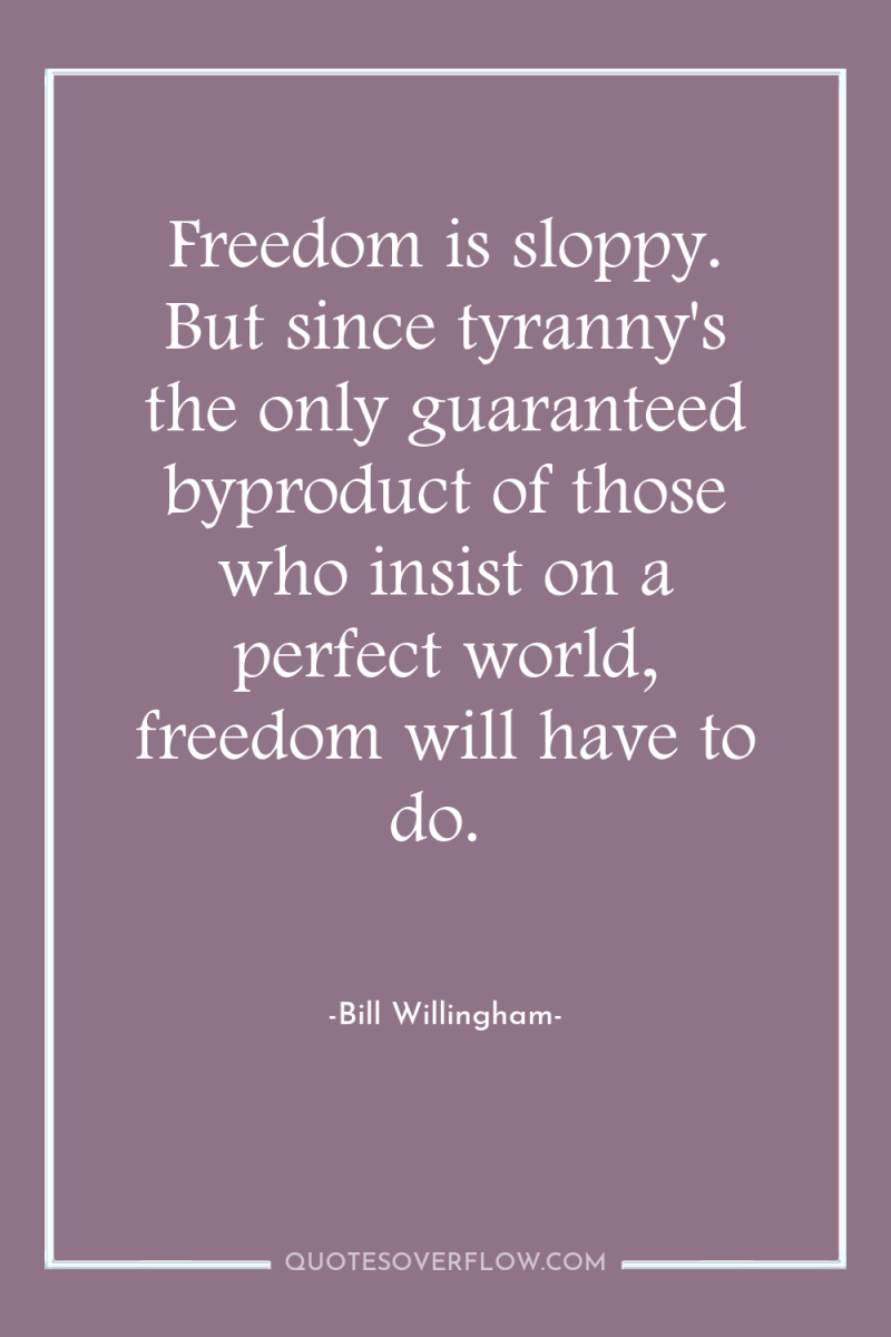 Freedom is sloppy. But since tyranny's the only guaranteed byproduct...
