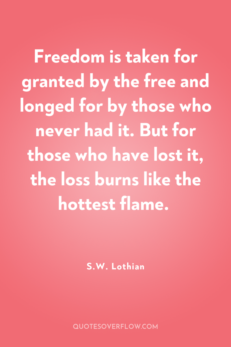 Freedom is taken for granted by the free and longed...