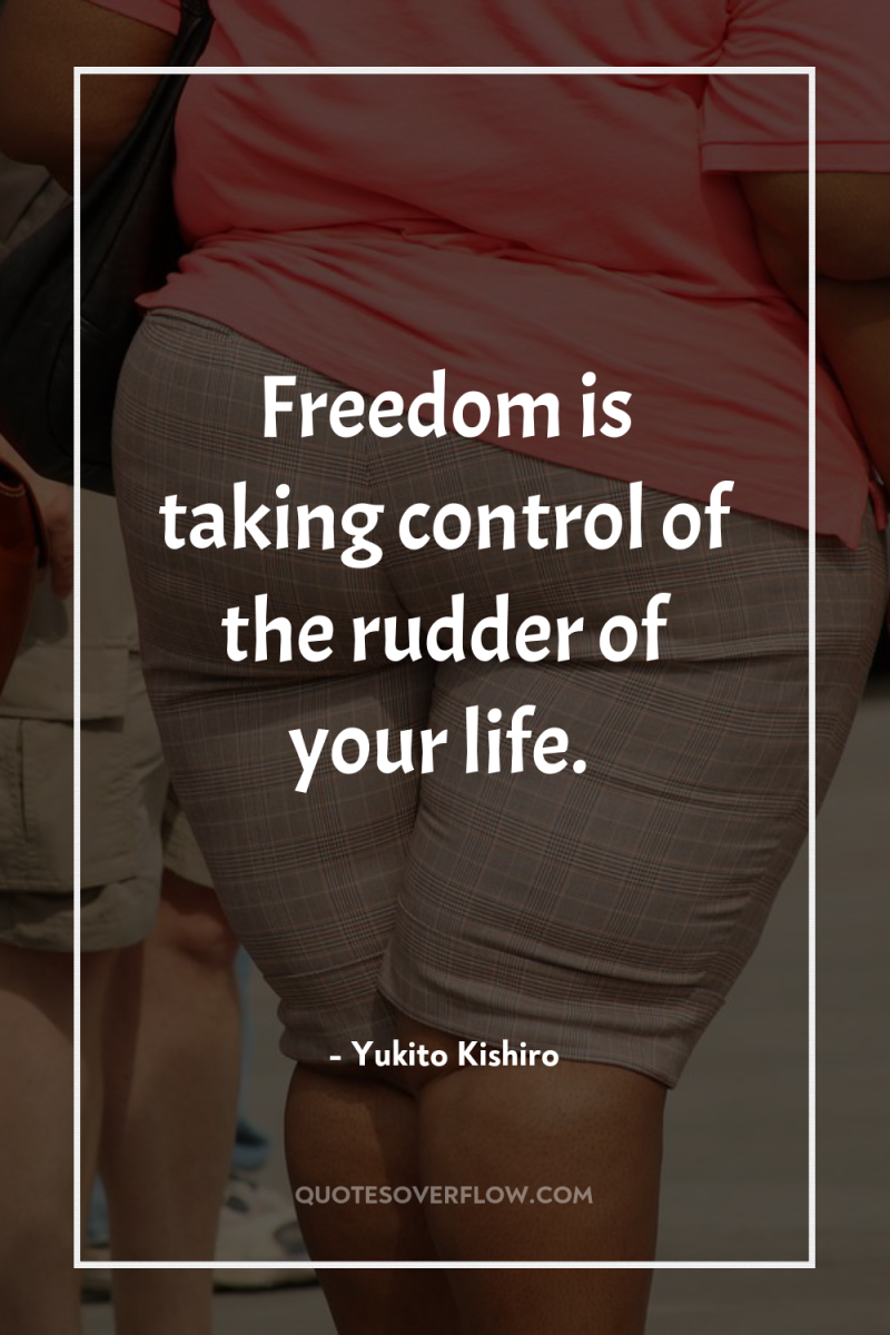 Freedom is taking control of the rudder of your life. 
