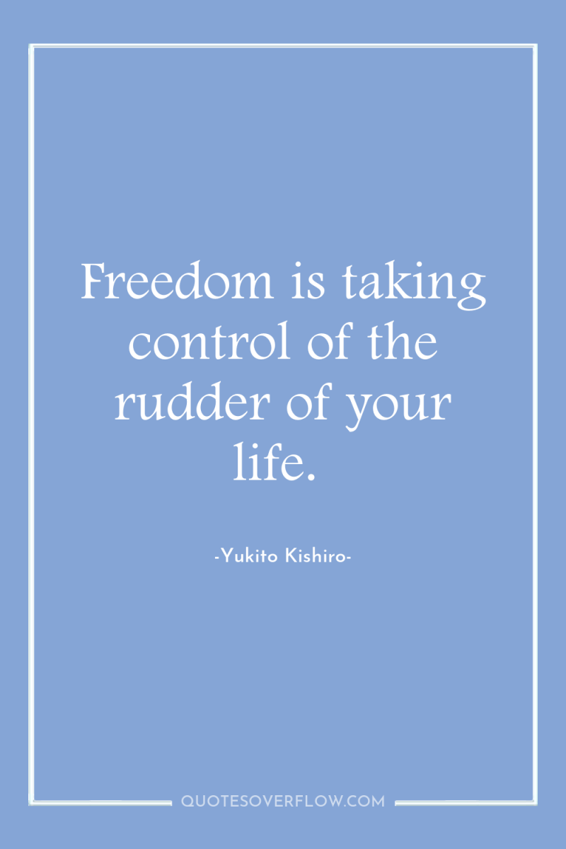 Freedom is taking control of the rudder of your life. 