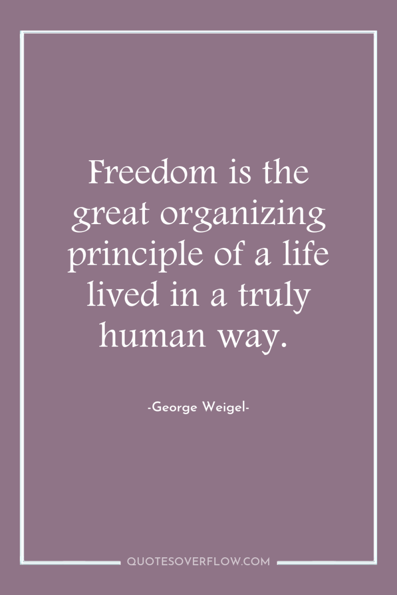 Freedom is the great organizing principle of a life lived...