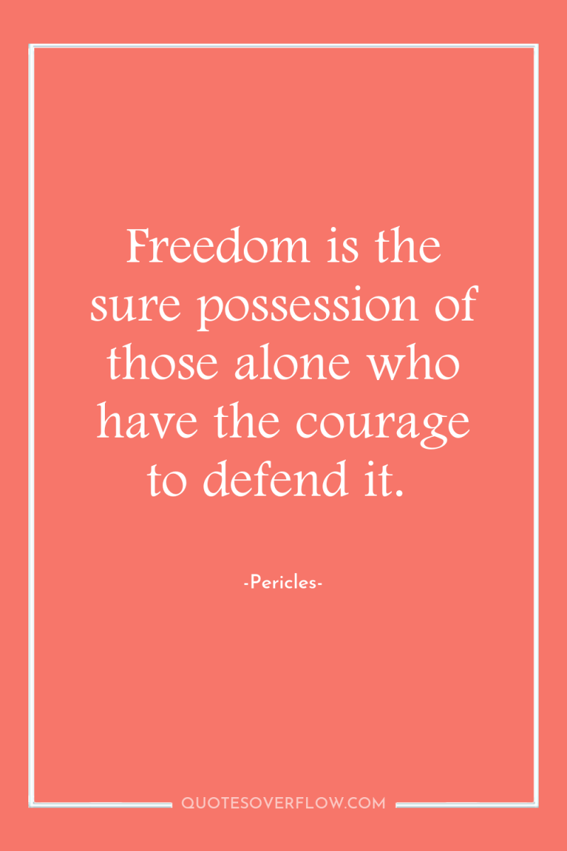Freedom is the sure possession of those alone who have...