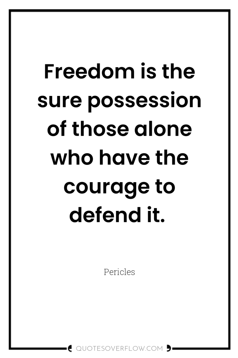 Freedom is the sure possession of those alone who have...