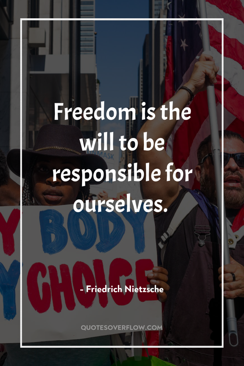 Freedom is the will to be responsible for ourselves. 